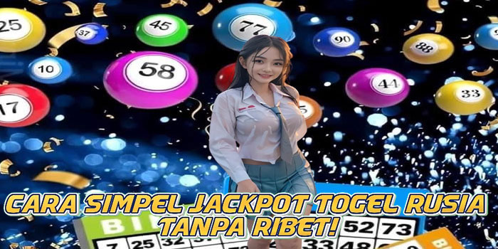Cara Simpel Jackpot Togel Rusia Tanpa Ribet!
