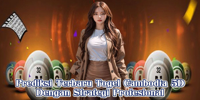 Prediksi Terbaru Togel Cambodia 5D Dengan Strategi Profesional